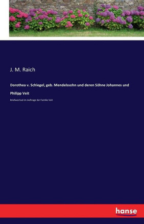 Dorothea v. Schlegel, geb. Mendelssohn und deren S?hne Johannes und Philipp Veit: Briefwechsel im Auftrage der Familie Veit