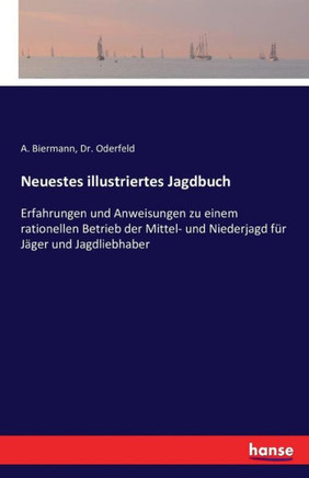 Neuestes illustriertes Jagdbuch: Erfahrungen und Anweisungen zu einem rationellen Betrieb der Mittel- und Niederjagd f?r J?ger und Jagdliebhaber