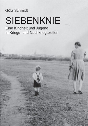 Siebenknie: Eine Kindheit und Jugend in Kriegs- und Nachkriegszeiten