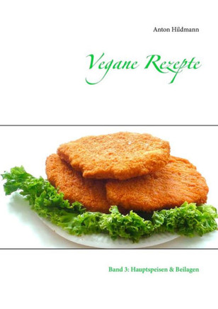 Vegane Rezepte: Band 3: Hauptspeisen & Beilagen