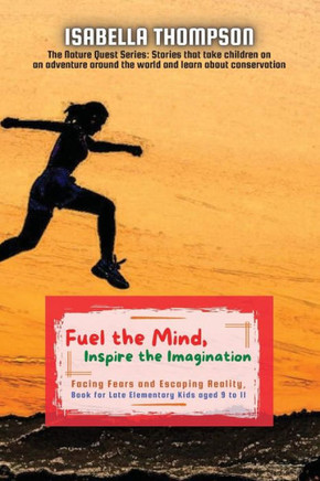 Fuel the Mind, Inspire the Imagination: Facing Fears and Escaping Reality, Book for Late Elementary Kids aged 9 to 11 (The Nature Quest Series: ... Adventure Around the World and Learn about)