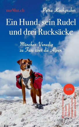 Ein Hund, sein Rudel und drei Rucks?cke: M?nchen-Venedig zu Fuss ?ber die Alpen mit Hund