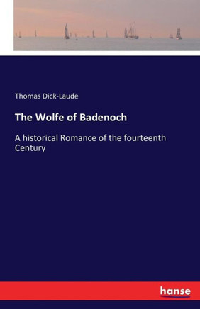The Wolfe of Badenoch: A historical Romance of the fourteenth Century