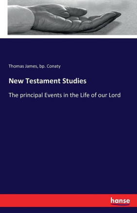 New Testament Studies: The principal Events in the Life of our Lord