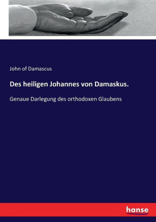 Des heiligen Johannes von Damaskus.: Genaue Darlegung des orthodoxen Glaubens