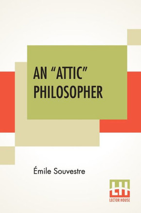 An "Attic" Philosopher: (Un Philosophe Sous Les Toits) With A Preface By Joseph Bertrand, Of The French Academy An "Attic" Philosopher: (Un Philosophe Sous Les Toits) With A Preface By Joseph Bertrand, Of The French Academy