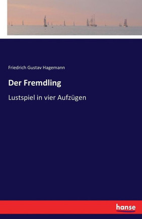 Der Fremdling: Lustspiel in vier Aufz?gen