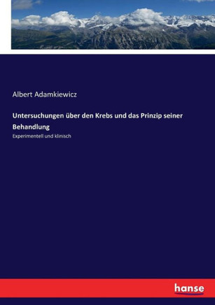 Untersuchungen ?ber den Krebs und das Prinzip seiner Behandlung: Experimentell und klinisch