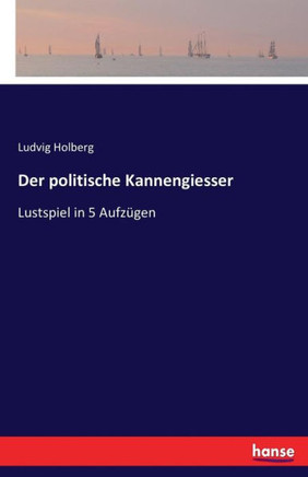 Der politische Kannengiesser: Lustspiel in 5 Aufz?gen