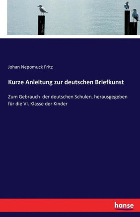 Kurze Anleitung zur deutschen Briefkunst: Zum Gebrauch der deutschen Schulen, herausgegeben f?r die VI. Klasse der Kinder