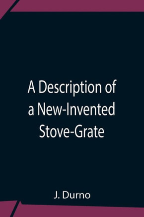 A Description Of A New-Invented Stove-Grate A Description Of A New-Invented Stove-Grate