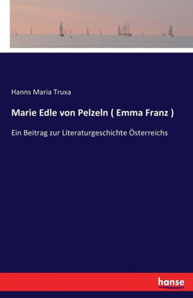 Marie Edle von Pelzeln ( Emma Franz ): Ein Beitrag zur Literaturgeschichte ?sterreichs