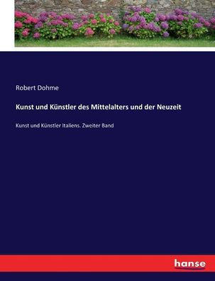 Kunst und K?nstler des Mittelalters und der Neuzeit: Kunst und K?nstler Italiens. Zweiter Band