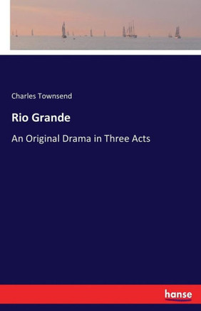 Rio Grande: An Original Drama in Three Acts