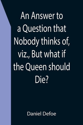 An Answer To A Question That Nobody Thinks Of, Viz., But What If The Queen Should Die?