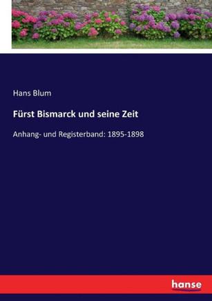 F?rst Bismarck und seine Zeit: Anhang- und Registerband: 1895-1898