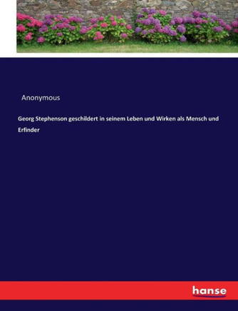 Georg Stephenson geschildert in seinem Leben und Wirken als Mensch und Erfinder