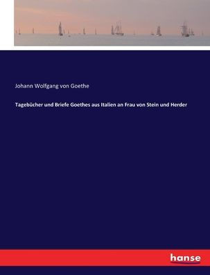 Tageb?cher und Briefe Goethes aus Italien an Frau von Stein und Herder