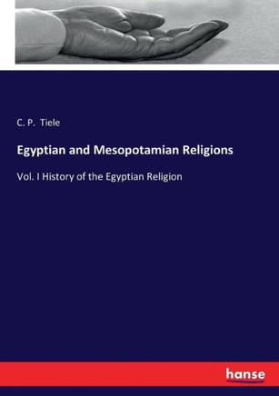Egyptian and Mesopotamian Religions: Vol. I History of the Egyptian Religion