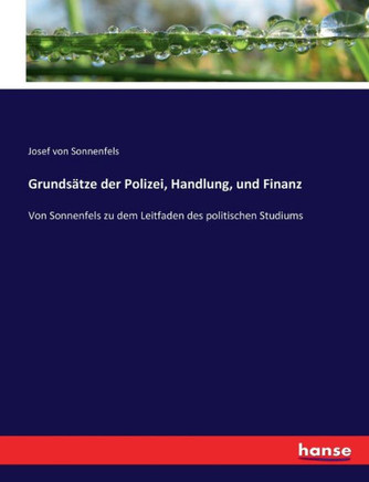 Grunds?tze der Polizei, Handlung, und Finanz: Von Sonnenfels zu dem Leitfaden des politischen Studiums