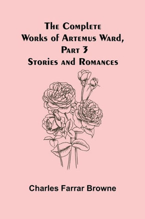 The Complete Works Of Artemus Ward, Part 3 : Stories And Romances