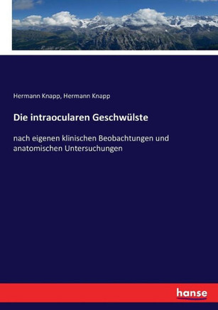 Die intraocularen Geschw?lste: nach eigenen klinischen Beobachtungen und anatomischen Untersuchungen