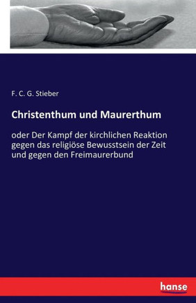 Christenthum und Maurerthum: oder Der Kampf der kirchlichen Reaktion gegen das religi?se Bewusstsein der Zeit und gegen den Freimaurerbund