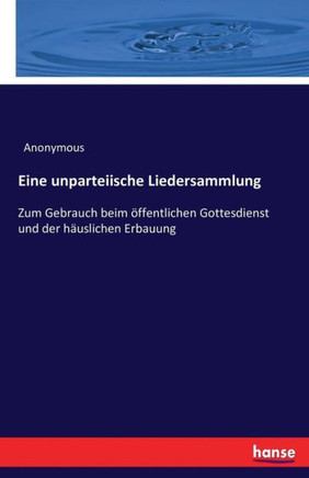 Eine unparteiische Liedersammlung: Zum Gebrauch beim ?ffentlichen Gottesdienst und der h?uslichen Erbauung