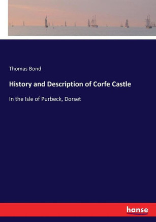 History and Description of Corfe Castle: In the Isle of Purbeck, Dorset