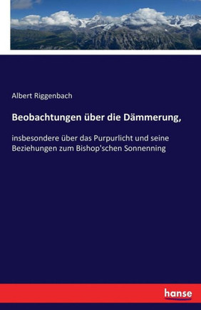 Beobachtungen ?ber die D?mmerung,: insbesondere ?ber das Purpurlicht und seine Beziehungen zum Bishop'schen Sonnenning