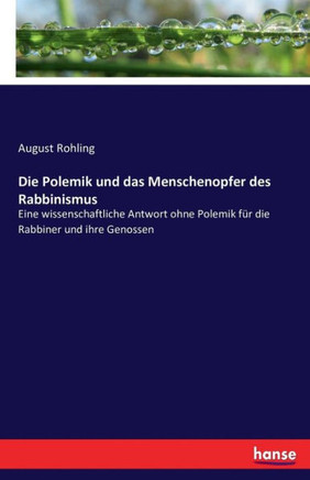 Die Polemik und das Menschenopfer des Rabbinismus: Eine wissenschaftliche Antwort ohne Polemik f?r die Rabbiner und ihre Genossen