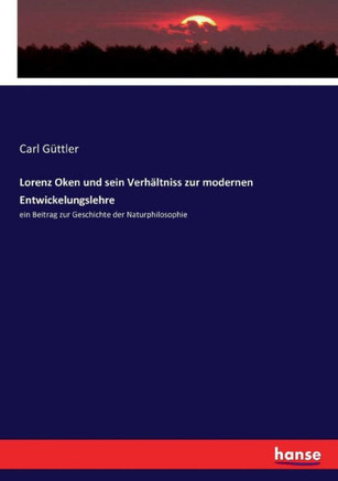 Lorenz Oken und sein Verh?ltniss zur modernen Entwickelungslehre: ein Beitrag zur Geschichte der Naturphilosophie