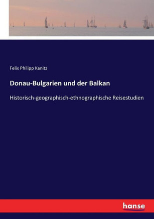 Donau-Bulgarien und der Balkan: Historisch-geographisch-ethnographische Reisestudien