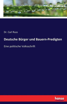 Deutsche B?rger und Bauern-Predigten: Eine politische Volksschrift