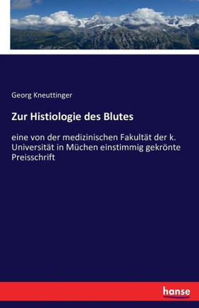 Zur Histiologie des Blutes: eine von der medizinischen Fakult?t der k. Universit?t in M?chen einstimmig gekr?nte Preisschrift