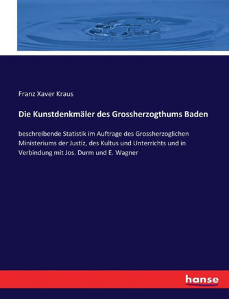Die Kunstdenkm?ler des Grossherzogthums Baden: beschreibende Statistik im Auftrage des Grossherzoglichen Ministeriums der Justiz, des Kultus und Unter