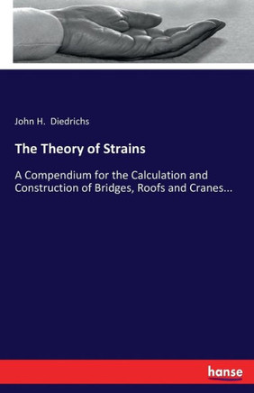 The Theory of Strains: A Compendium for the Calculation and Construction of Bridges, Roofs and Cranes...