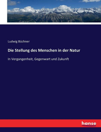 Die Stellung des Menschen in der Natur: In Vergangenheit, Gegenwart und Zukunft