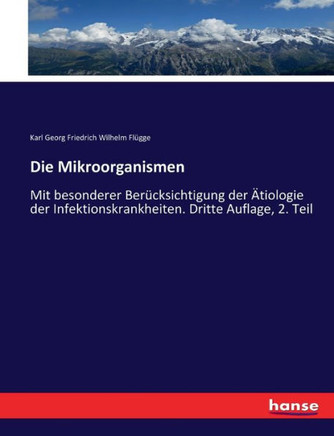 Die Mikroorganismen: Mit besonderer Ber?cksichtigung der ?tiologie der Infektionskrankheiten. Dritte Auflage, 2. Teil
