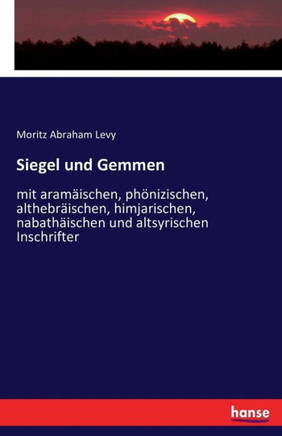 Siegel und Gemmen: mit aram?ischen, ph?nizischen, althebr?ischen, himjarischen, nabath?ischen und altsyrischen Inschrifter