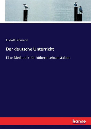 Der deutsche Unterricht: Eine Methodik f?r h?here Lehranstalten