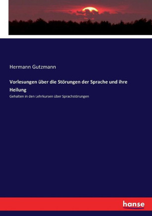 Vorlesungen ?ber die St?rungen der Sprache und ihre Heilung: Gehalten in den Lehrkursen ?ber Sprachst?rungen