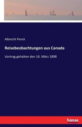 Reisebeobachtungen aus Canada: Vortrag gehalten den 16. M?rz 1898