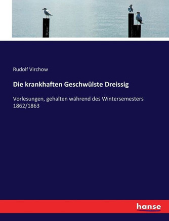 Die krankhaften Geschw?lste Dreissig: Vorlesungen, gehalten w?hrend des Wintersemesters 1862/1863