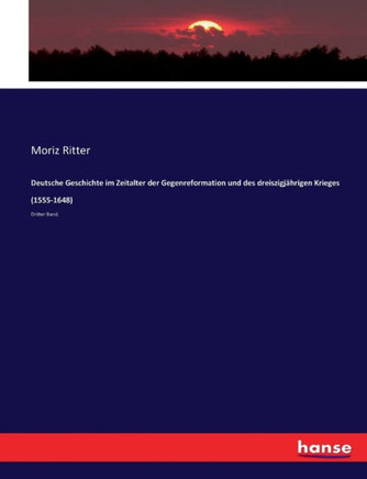 Deutsche Geschichte im Zeitalter der Gegenreformation und des dreiszigj?hrigen Krieges (1555-1648): Dritter Band.