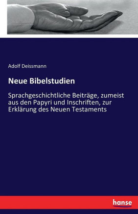 Neue Bibelstudien: Sprachgeschichtliche Beitr?ge, zumeist aus den Papyri und Inschriften, zur Erkl?rung des Neuen Testaments