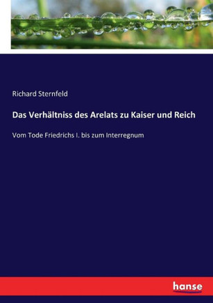 Das Verh?ltniss des Arelats zu Kaiser und Reich: Vom Tode Friedrichs I. bis zum Interregnum