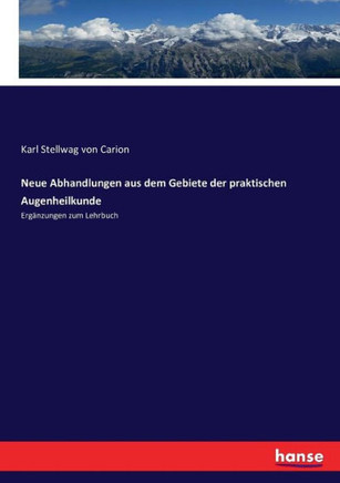 Neue Abhandlungen aus dem Gebiete der praktischen Augenheilkunde: Erg?nzungen zum Lehrbuch