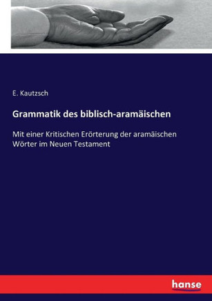 Grammatik des biblisch-aram?ischen: Mit einer Kritischen Er?rterung der aram?ischen W?rter im Neuen Testament