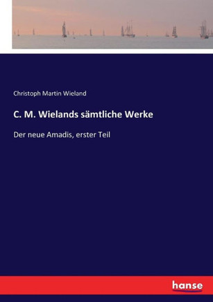 C. M. Wielands s?mtliche Werke: Der neue Amadis, erster Teil